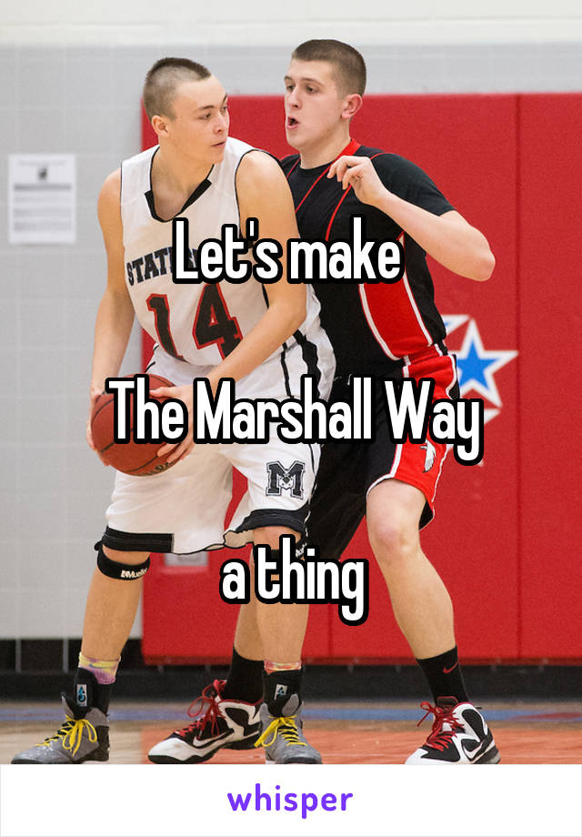 Let's make 

The Marshall Way

a thing