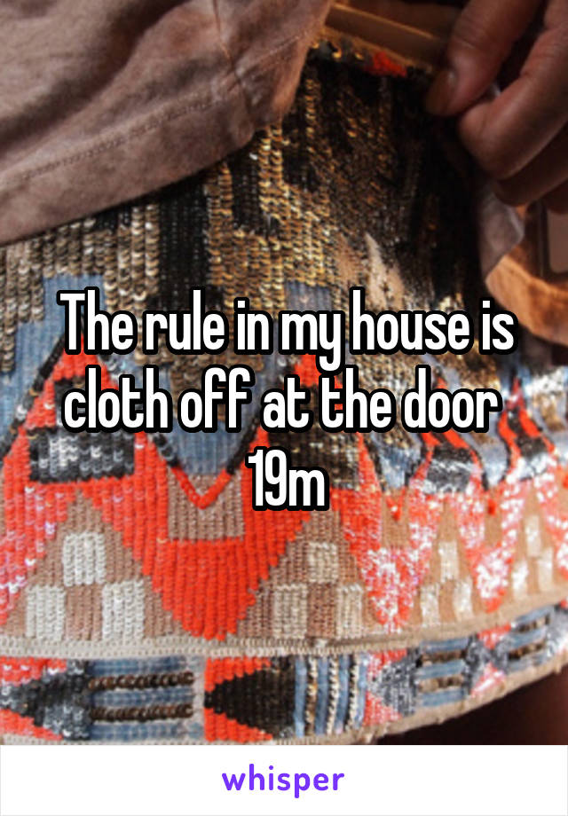 The rule in my house is cloth off at the door 
19m