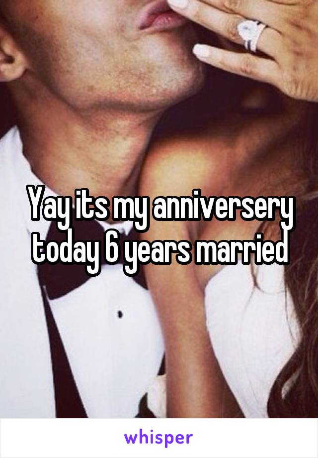 Yay its my anniversery today 6 years married