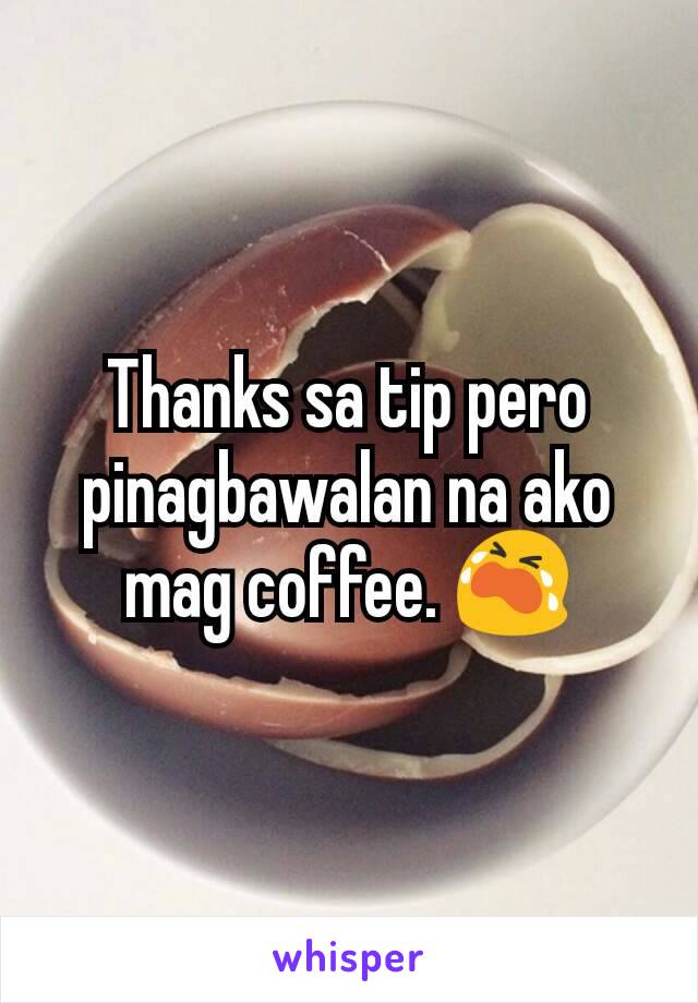 Thanks sa tip pero pinagbawalan na ako mag coffee. 😭