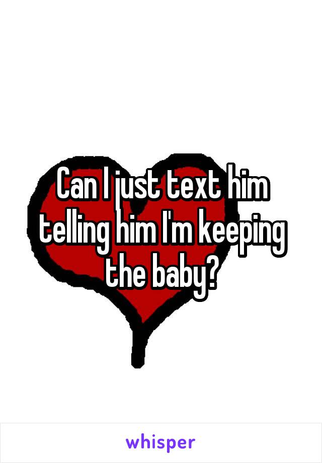 Can I just text him telling him I'm keeping the baby?
