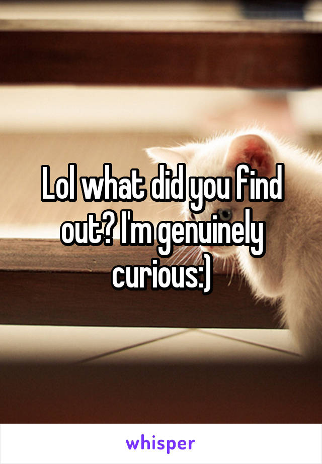Lol what did you find out? I'm genuinely curious:)
