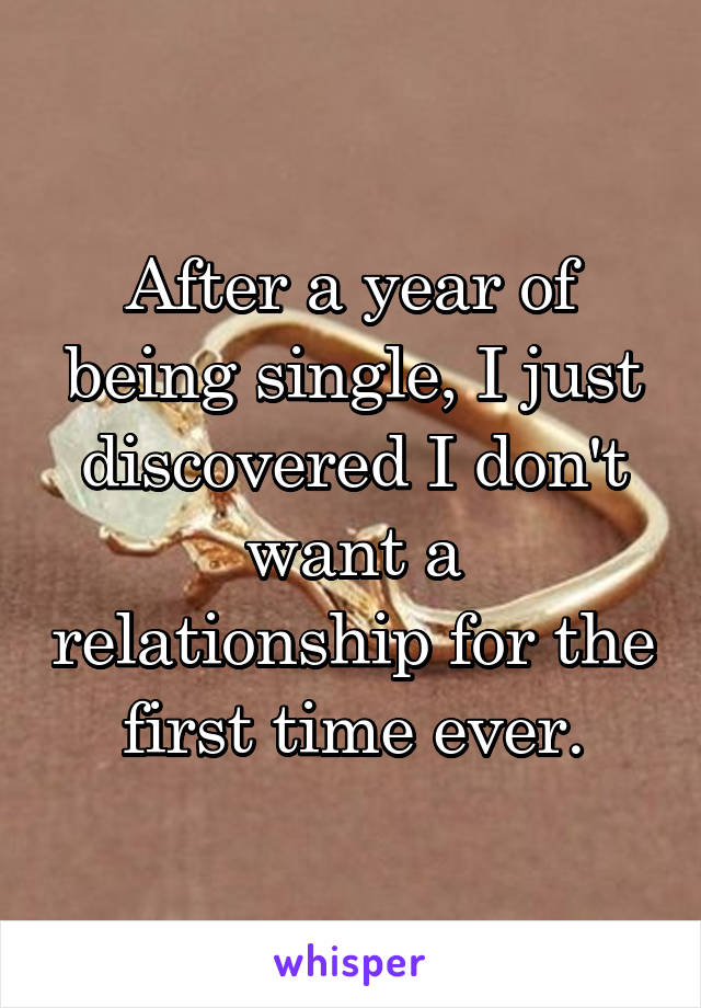 After a year of being single, I just discovered I don't want a relationship for the first time ever.