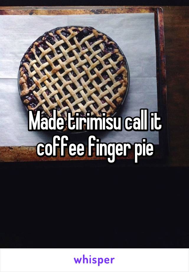 Made tirimisu call it coffee finger pie