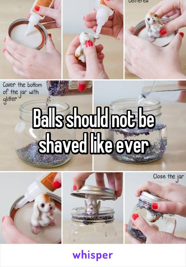 Balls should not be shaved like ever
