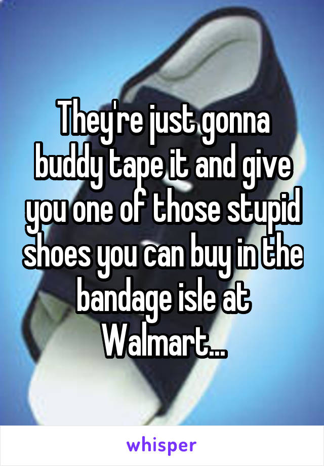 They're just gonna buddy tape it and give you one of those stupid shoes you can buy in the bandage isle at Walmart...