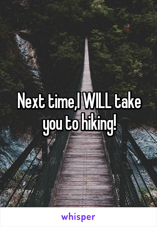 Next time,I WILL take you to hiking!