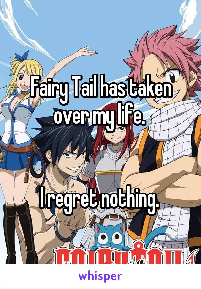Fairy Tail has taken over my life. 


I regret nothing. 