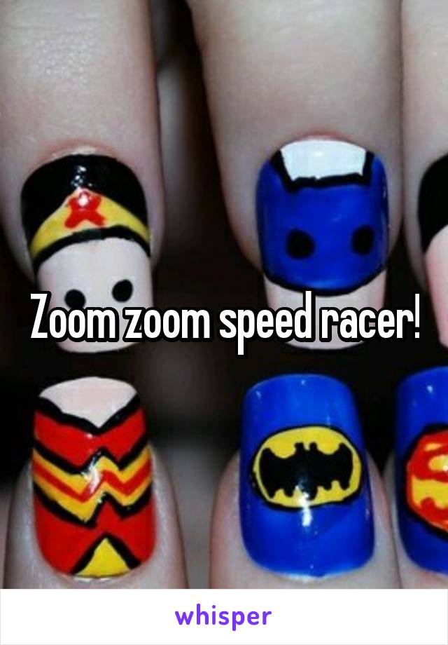 Zoom zoom speed racer!
