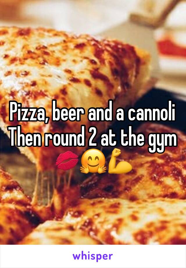 Pizza, beer and a cannoli
Then round 2 at the gym
💋🤗💪