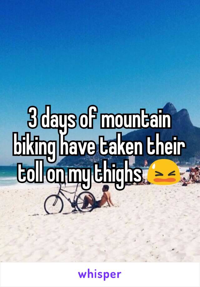 3 days of mountain biking have taken their toll on my thighs 😫