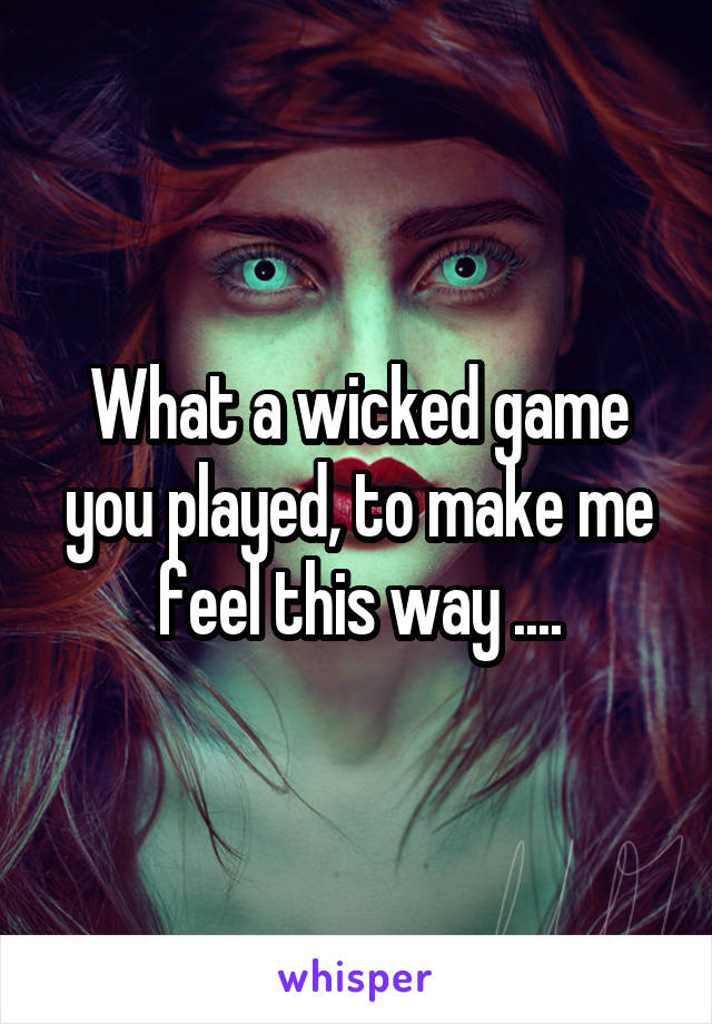 What a wicked game you played, to make me feel this way ....