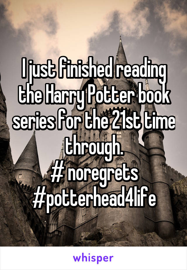 I just finished reading the Harry Potter book series for the 21st time through.
# noregrets
#potterhead4life
