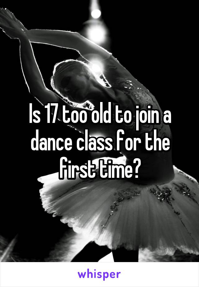 Is 17 too old to join a dance class for the first time?