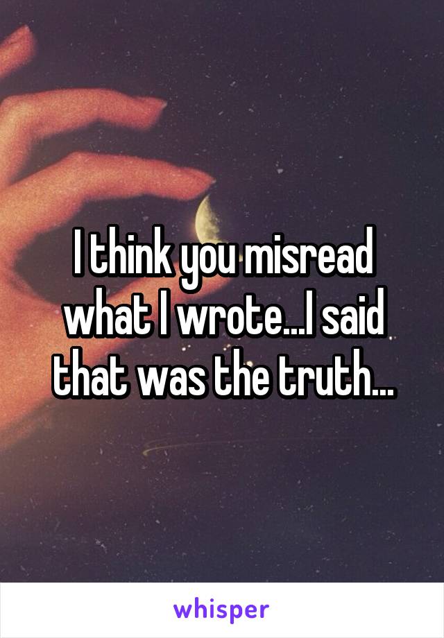 I think you misread what I wrote...I said that was the truth...