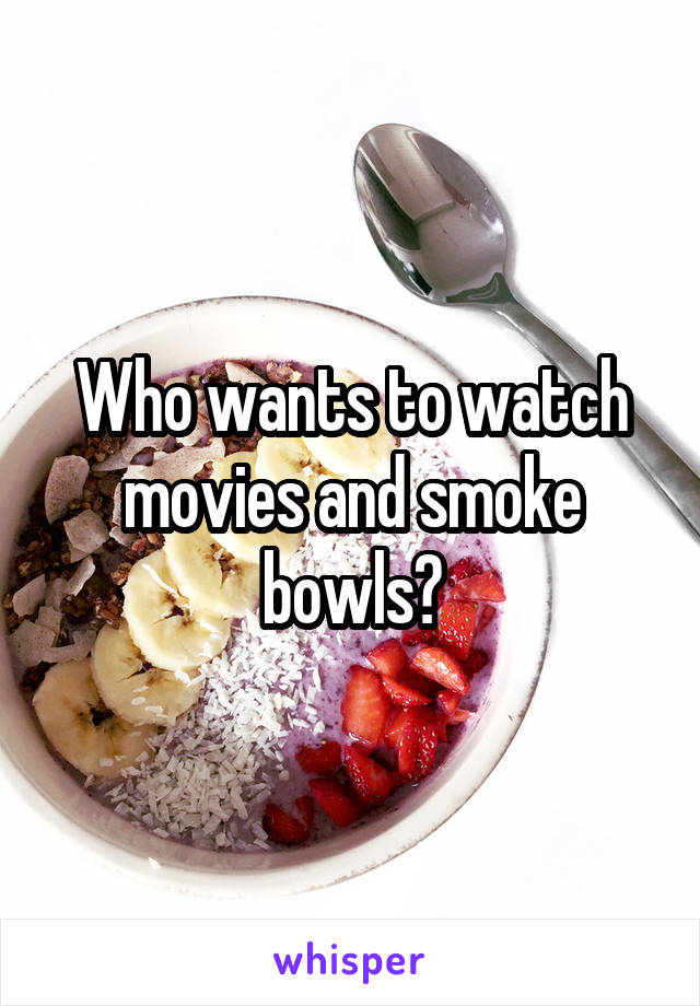 Who wants to watch movies and smoke bowls?