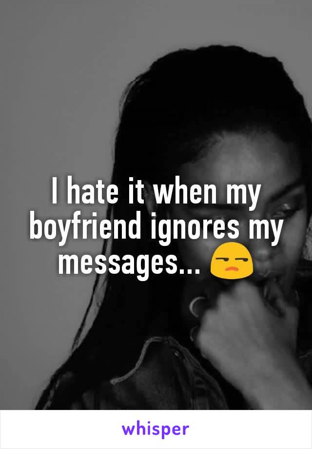 I hate it when my boyfriend ignores my messages... 😒