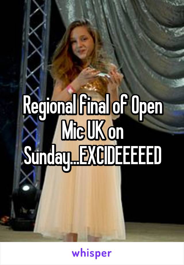 Regional final of Open Mic UK on Sunday...EXCIDEEEEED
