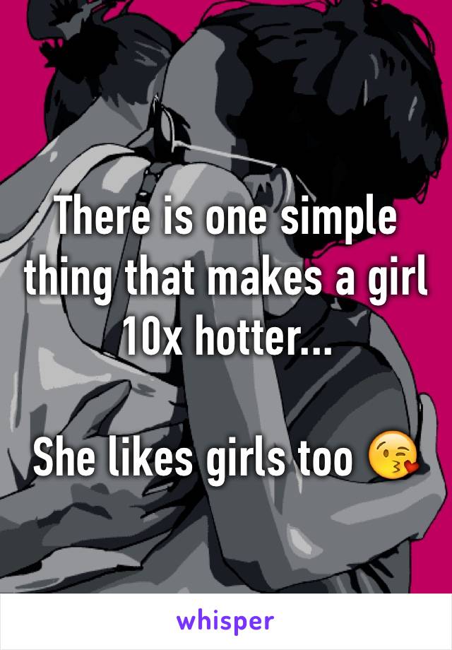 There is one simple thing that makes a girl 10x hotter...

She likes girls too 😘