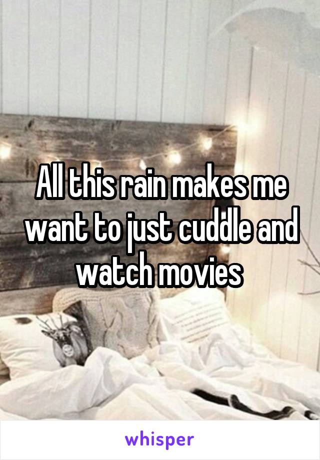 All this rain makes me want to just cuddle and watch movies 