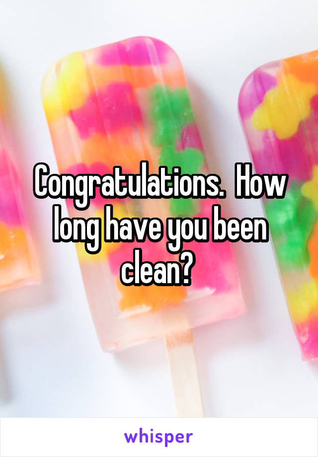 Congratulations.  How long have you been clean? 