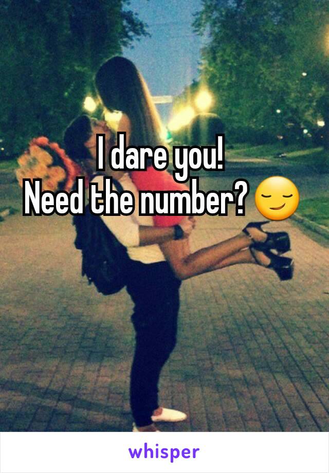 I dare you! 
Need the number?😏