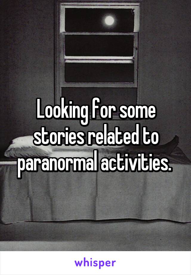 Looking for some stories related to paranormal activities. 