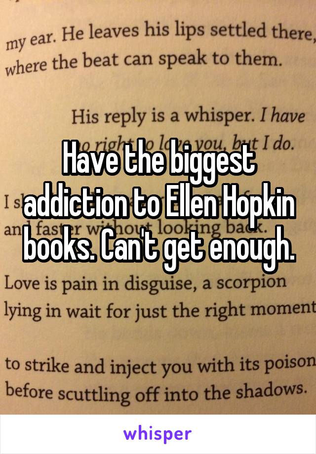 Have the biggest addiction to Ellen Hopkin books. Can't get enough. 
