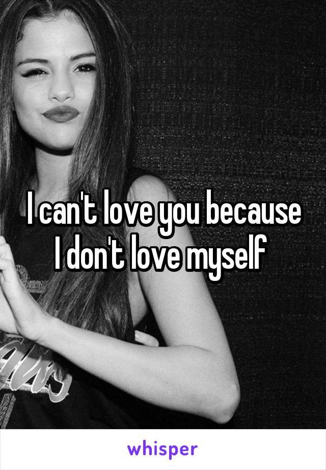 I can't love you because I don't love myself 