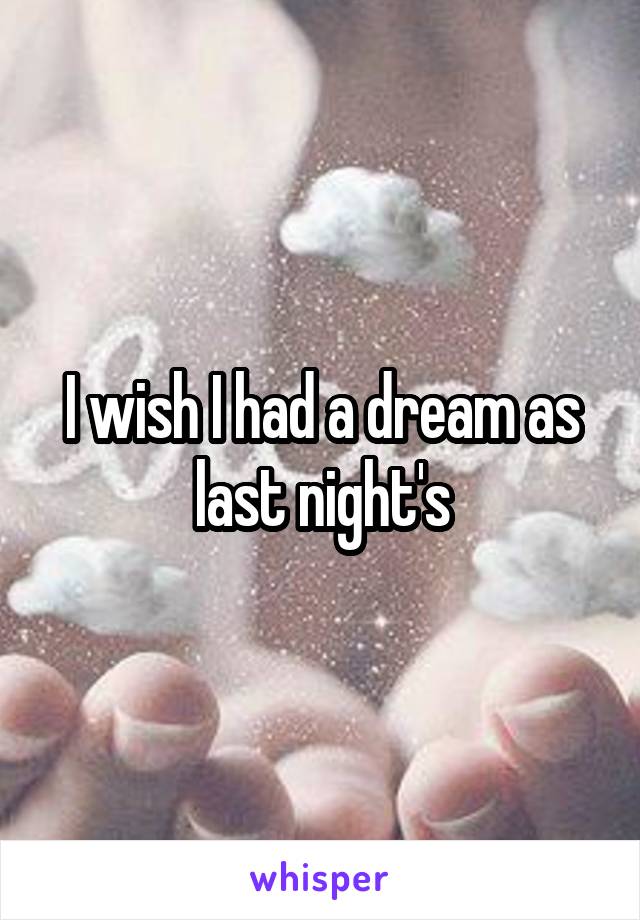 I wish I had a dream as last night's