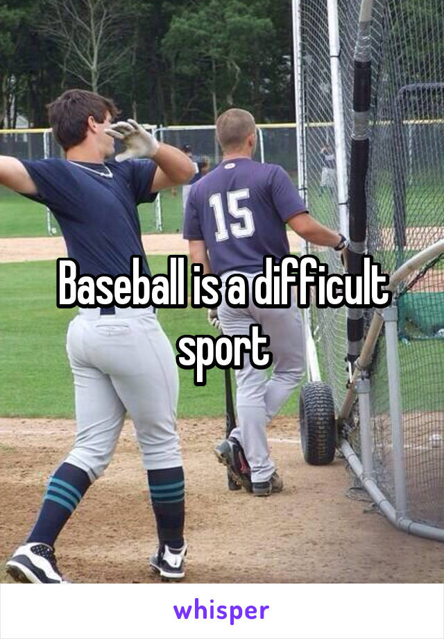 Baseball is a difficult sport