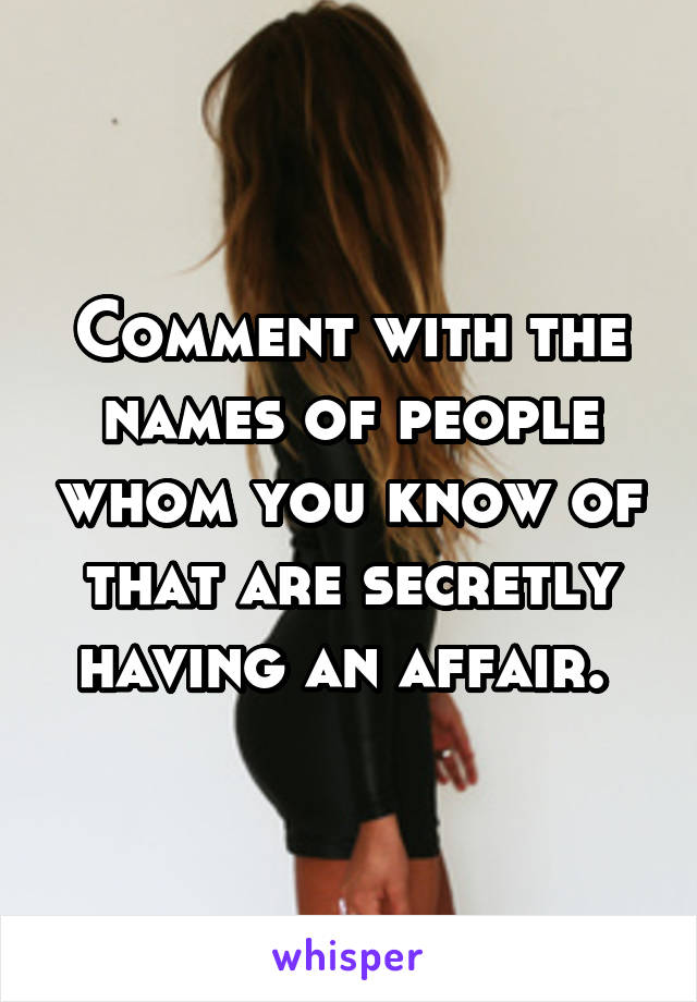 Comment with the names of people whom you know of that are secretly having an affair. 