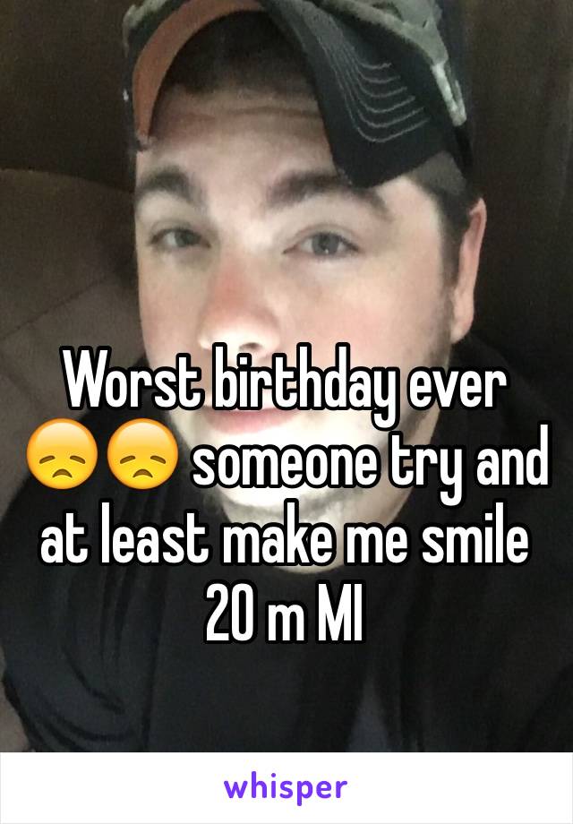 Worst birthday ever 😞😞 someone try and at least make me smile 20 m MI
