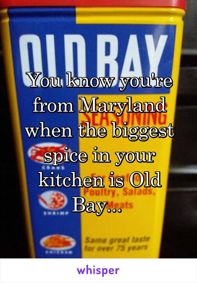 You know you're from Maryland when the biggest spice in your kitchen is Old Bay... 