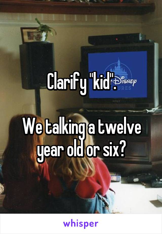 Clarify "kid".

We talking a twelve year old or six?