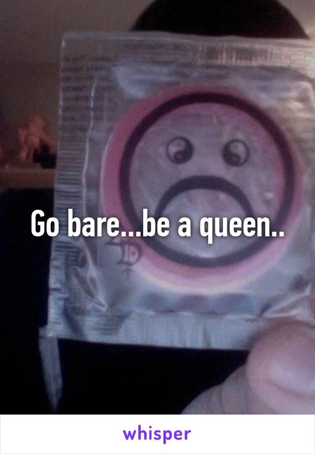 Go bare...be a queen..