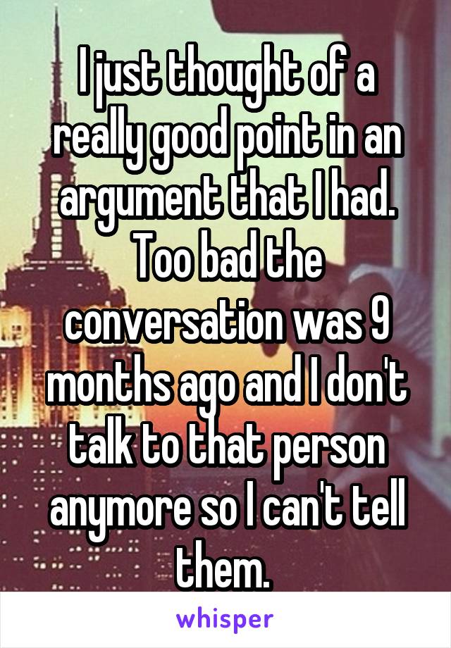 I just thought of a really good point in an argument that I had. Too bad the conversation was 9 months ago and I don't talk to that person anymore so I can't tell them. 
