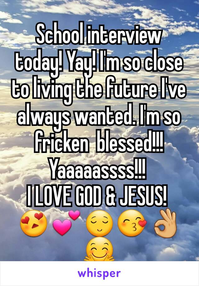 School interview today! Yay! I'm so close to living the future I've always wanted. I'm so fricken  blessed!!! Yaaaaassss!!! 
I LOVE GOD & JESUS! 
😍💕😌😙👌🤗