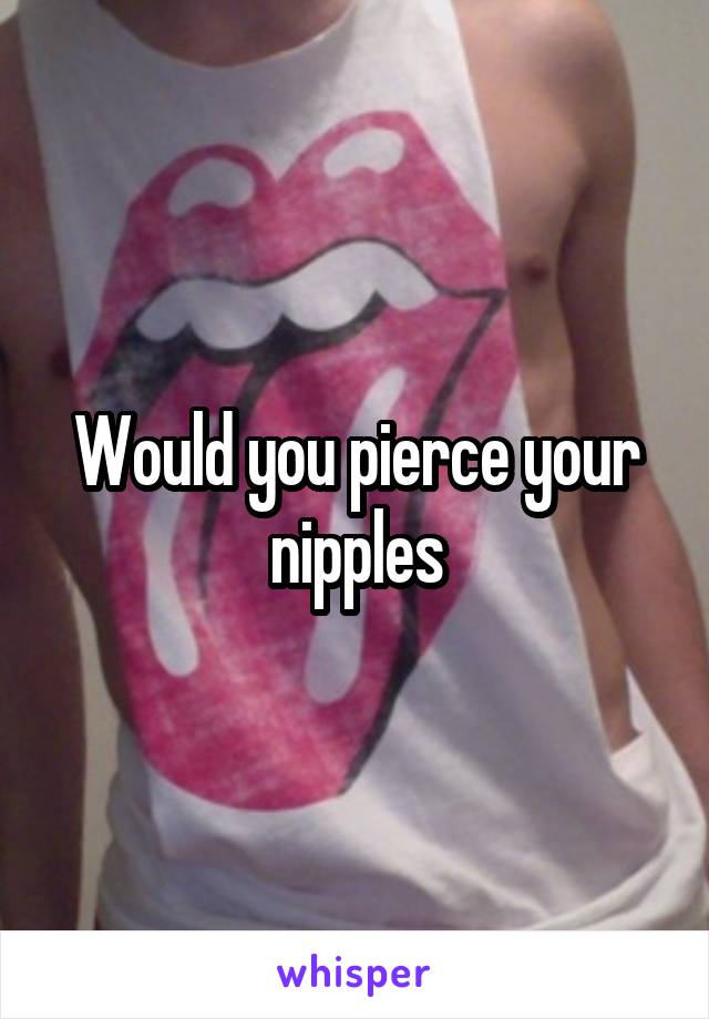 Would you pierce your nipples