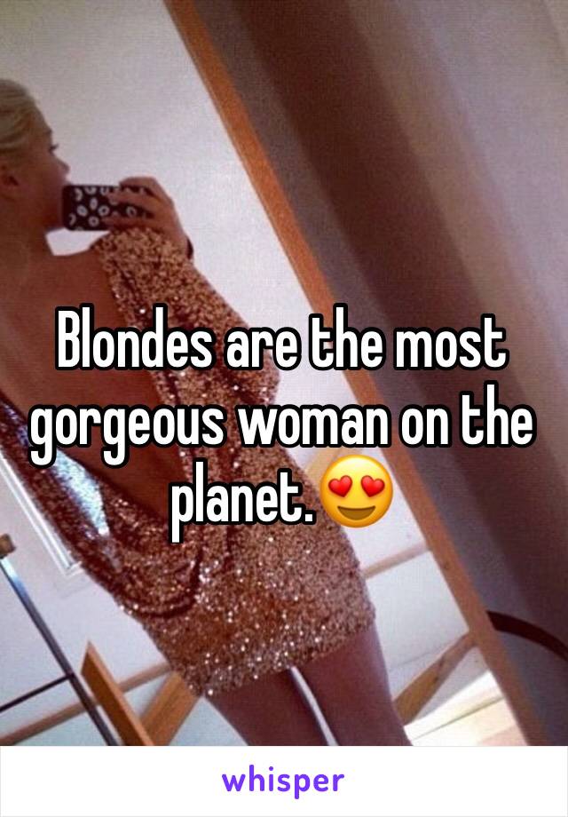 Blondes are the most gorgeous woman on the planet.😍