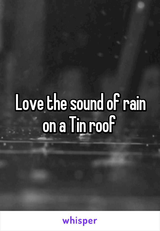 Love the sound of rain on a Tin roof 