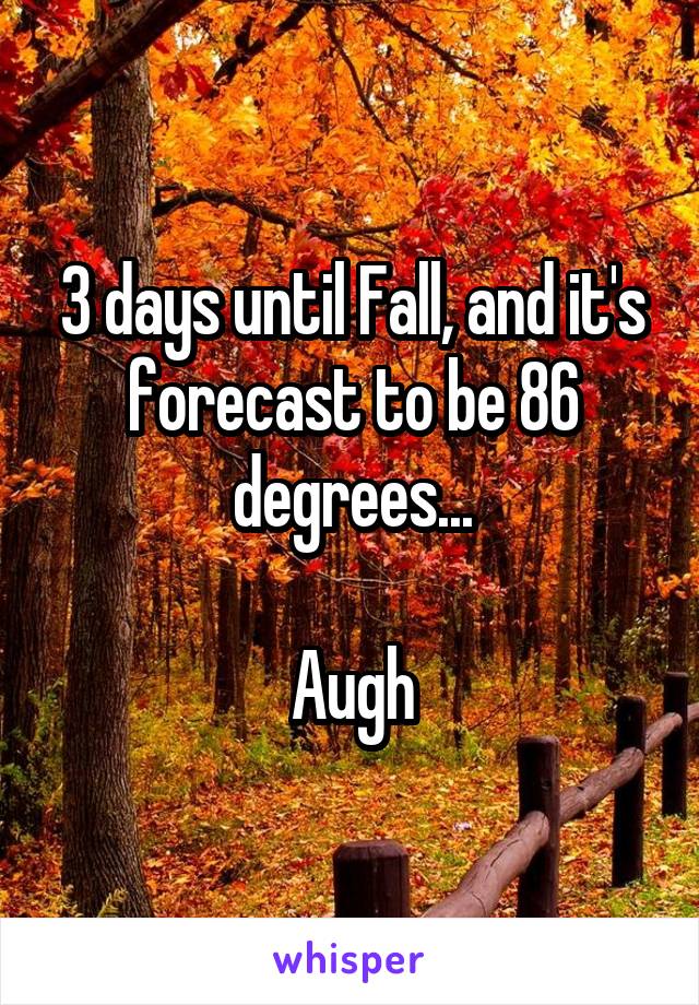 3 days until Fall, and it's forecast to be 86 degrees...

Augh