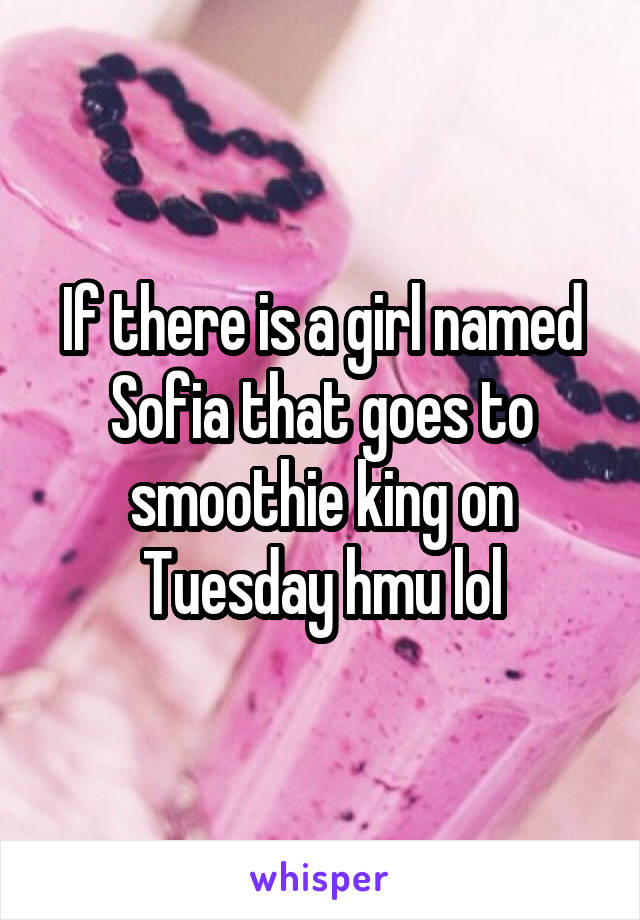 If there is a girl named Sofia that goes to smoothie king on Tuesday hmu lol