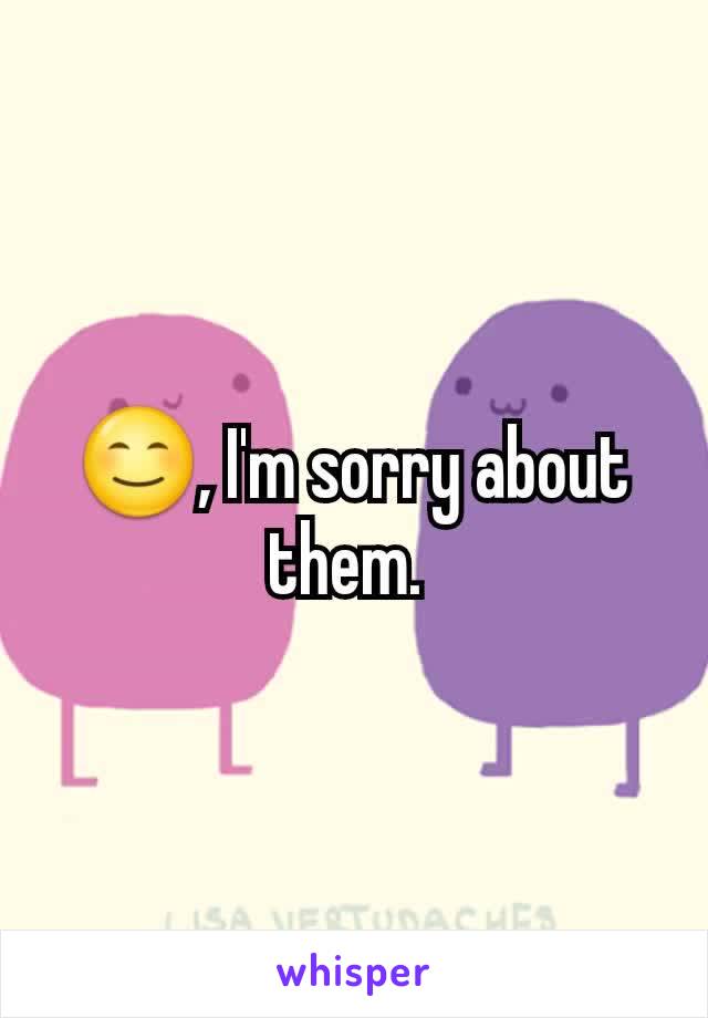😊, I'm sorry about them. 