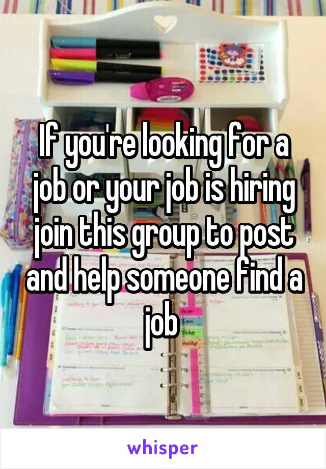 If you're looking for a job or your job is hiring join this group to post and help someone find a job 