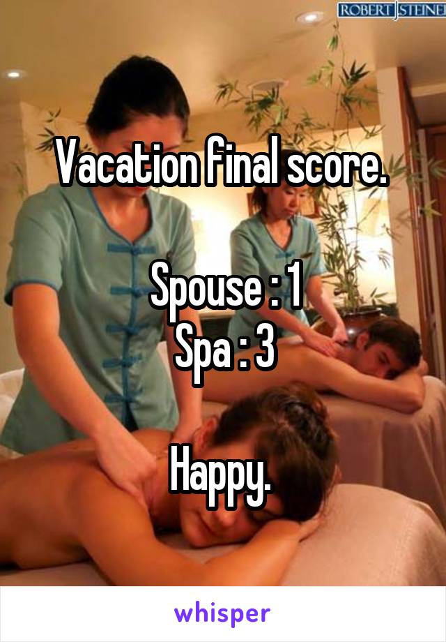 Vacation final score. 

Spouse : 1
Spa : 3

Happy. 