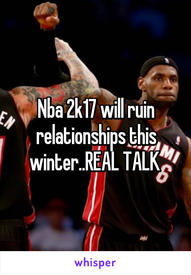 Nba 2k17 will ruin relationships this winter..REAL TALK 