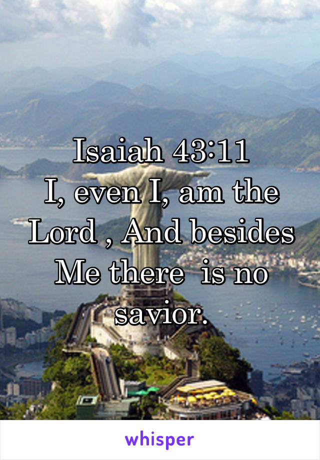 Isaiah 43:11
I, even I, am the Lord , And besides Me there  is no savior.