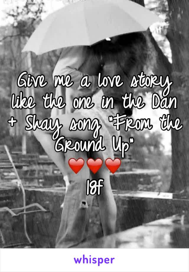 Give me a love story like the one in the Dan + Shay song "From the Ground Up"
❤️❤️❤️
18f