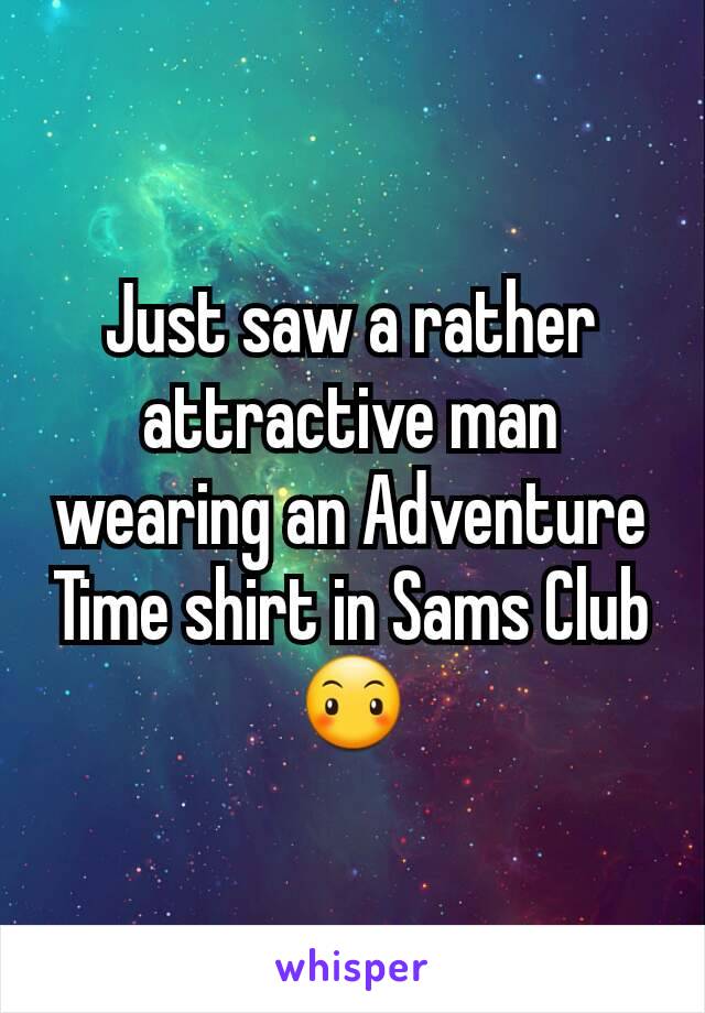 Just saw a rather attractive man wearing an Adventure Time shirt in Sams Club 😶